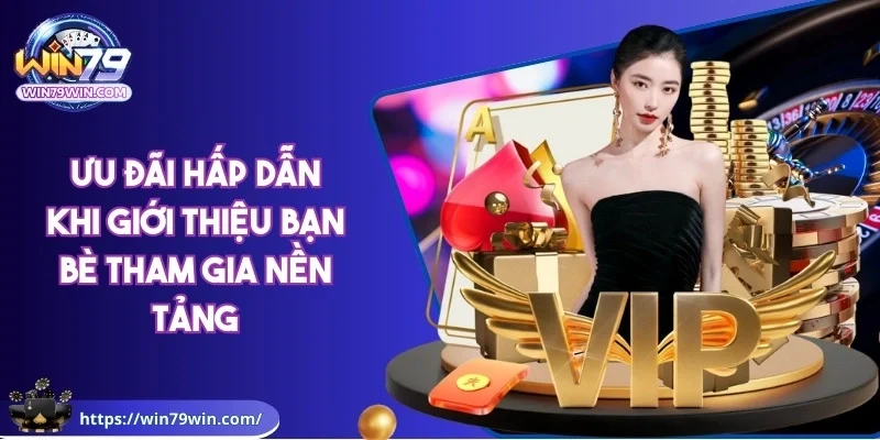 win79-uu-dai-hap-dan-khi-gioi-thieu-ban-be